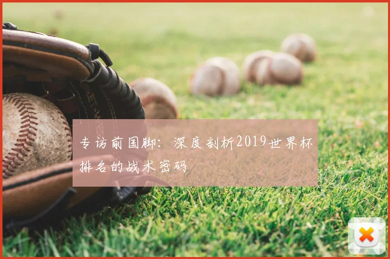 专访前国脚:深度剖析2019世界杯排名的战术密码