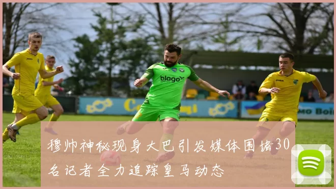 穆帅神秘现身大巴引发媒体围堵30名记者全力追踪皇马动态