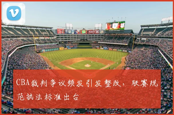 CBA裁判争议频发引发整改，联赛规范执法标准出台