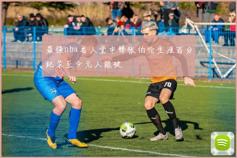 最强nba名人堂中锋张伯伦生涯百分纪录至今无人能破