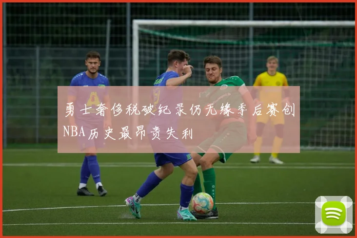 勇士奢侈税破纪录仍无缘季后赛创NBA历史最昂贵失利