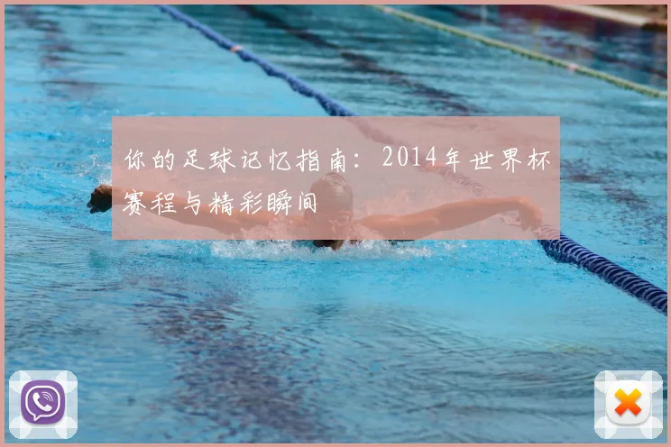 你的足球记忆指南：2014年世界杯赛程与精彩瞬间
