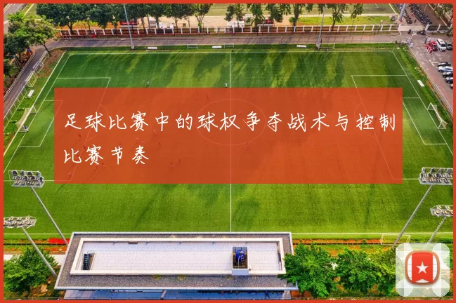 足球比赛中的球权争夺战术与控制比赛节奏