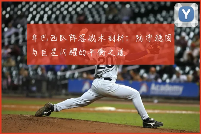 年巴西队阵容战术剖析：防守稳固与巨星闪耀的平衡之道