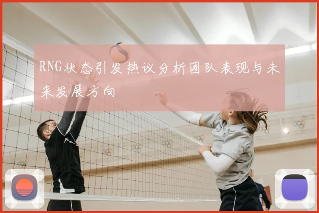 RNG状态引发热议分析团队表现与未来发展方向
