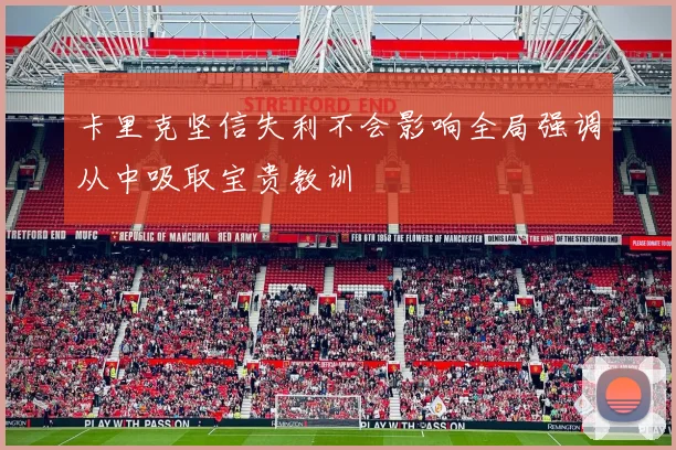 卡里克坚信失利不会影响全局强调从中吸取宝贵教训